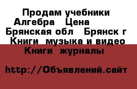 Продам учебники Алгебра › Цена ­ 550 - Брянская обл., Брянск г. Книги, музыка и видео » Книги, журналы   